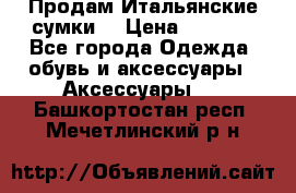 Продам Итальянские сумки. › Цена ­ 3 000 - Все города Одежда, обувь и аксессуары » Аксессуары   . Башкортостан респ.,Мечетлинский р-н